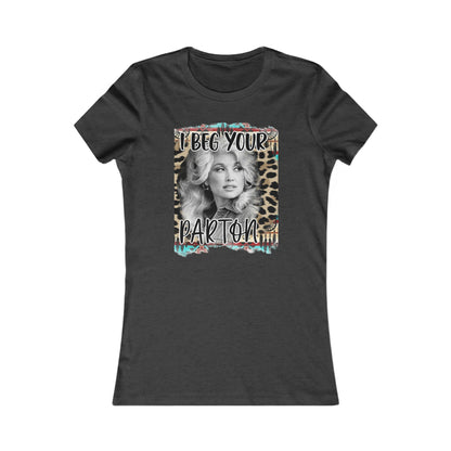 I Beg Your Parton Women's Favorite Tee